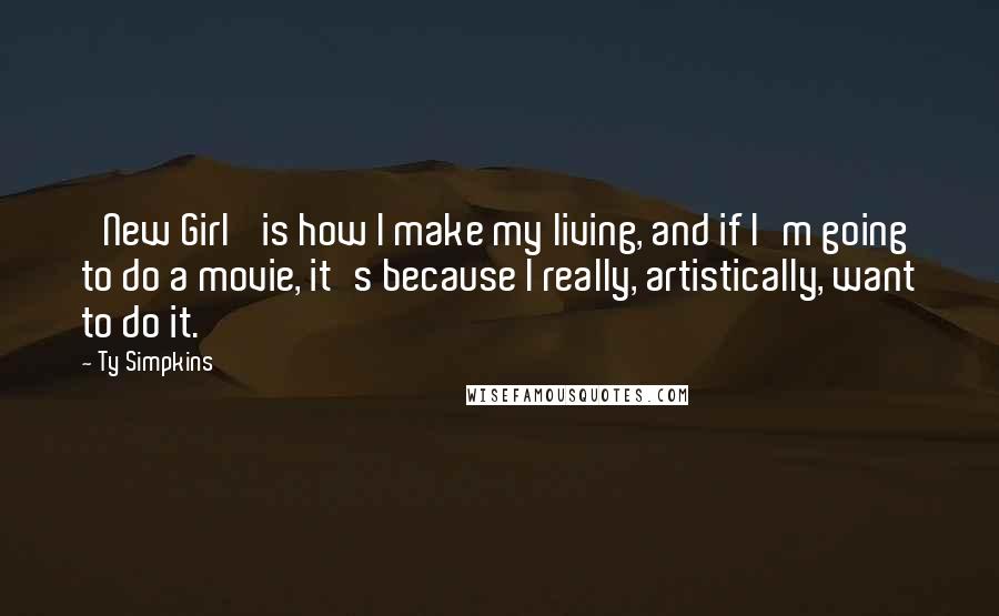 Ty Simpkins Quotes: 'New Girl' is how I make my living, and if I'm going to do a movie, it's because I really, artistically, want to do it.