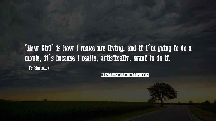 Ty Simpkins Quotes: 'New Girl' is how I make my living, and if I'm going to do a movie, it's because I really, artistically, want to do it.