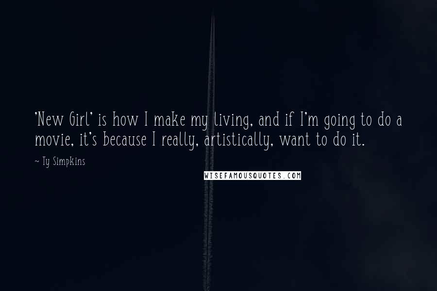 Ty Simpkins Quotes: 'New Girl' is how I make my living, and if I'm going to do a movie, it's because I really, artistically, want to do it.