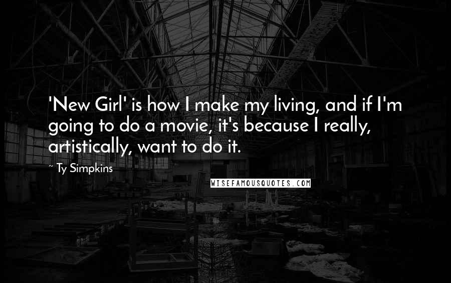 Ty Simpkins Quotes: 'New Girl' is how I make my living, and if I'm going to do a movie, it's because I really, artistically, want to do it.