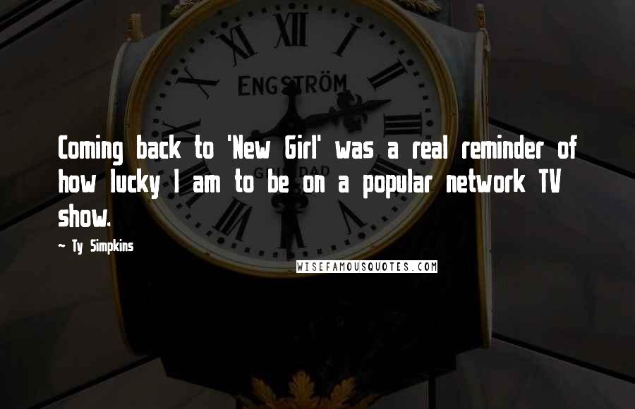 Ty Simpkins Quotes: Coming back to 'New Girl' was a real reminder of how lucky I am to be on a popular network TV show.