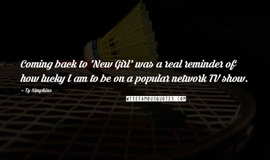 Ty Simpkins Quotes: Coming back to 'New Girl' was a real reminder of how lucky I am to be on a popular network TV show.