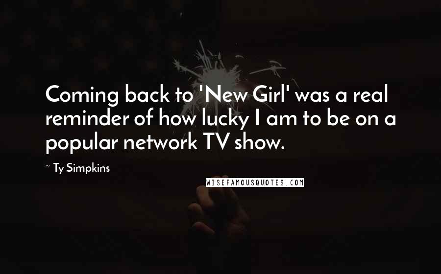 Ty Simpkins Quotes: Coming back to 'New Girl' was a real reminder of how lucky I am to be on a popular network TV show.