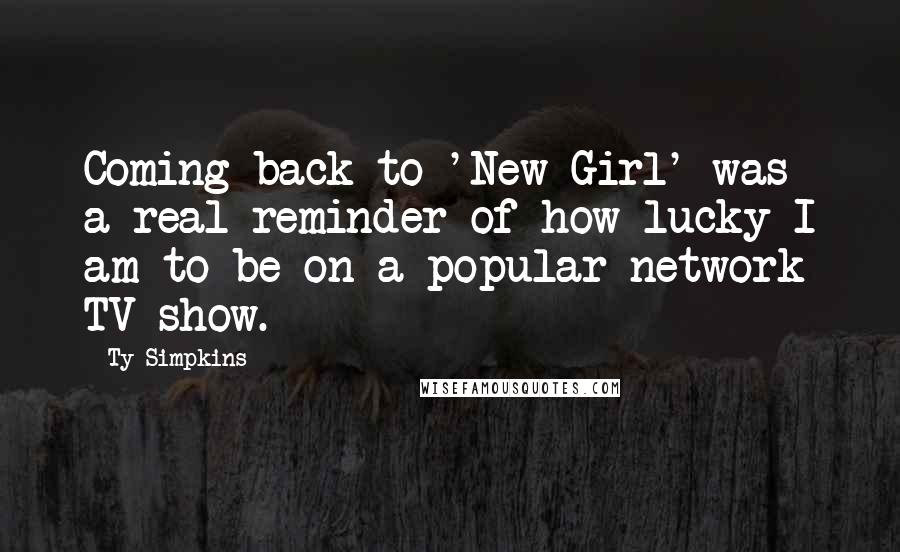 Ty Simpkins Quotes: Coming back to 'New Girl' was a real reminder of how lucky I am to be on a popular network TV show.