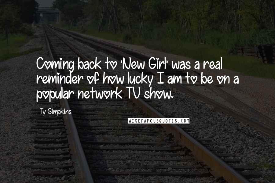 Ty Simpkins Quotes: Coming back to 'New Girl' was a real reminder of how lucky I am to be on a popular network TV show.