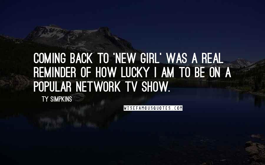 Ty Simpkins Quotes: Coming back to 'New Girl' was a real reminder of how lucky I am to be on a popular network TV show.