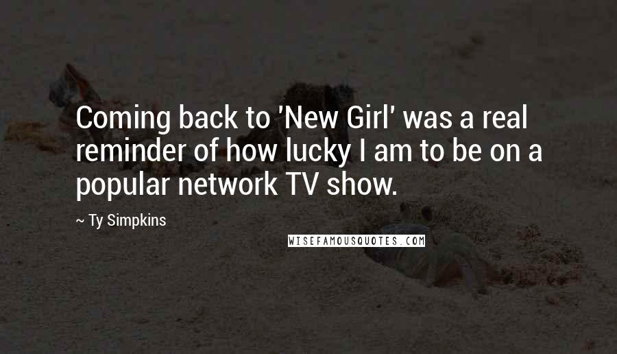 Ty Simpkins Quotes: Coming back to 'New Girl' was a real reminder of how lucky I am to be on a popular network TV show.