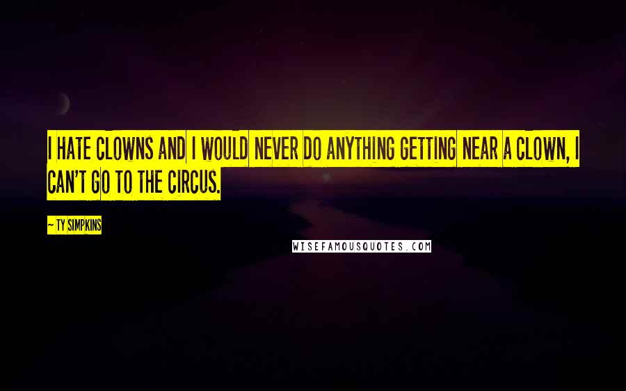 Ty Simpkins Quotes: I hate clowns and I would never do anything getting near a clown, I can't go to the circus.