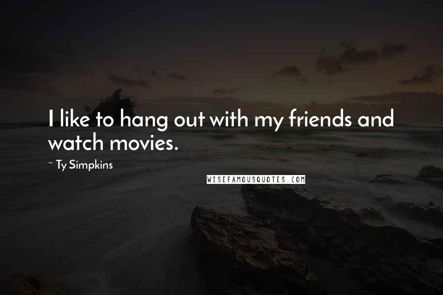 Ty Simpkins Quotes: I like to hang out with my friends and watch movies.
