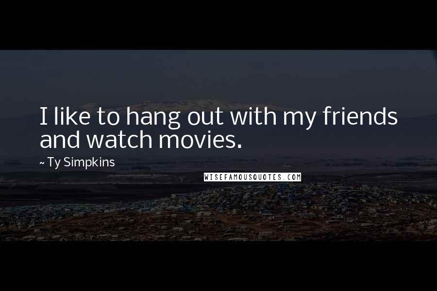 Ty Simpkins Quotes: I like to hang out with my friends and watch movies.