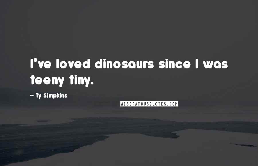 Ty Simpkins Quotes: I've loved dinosaurs since I was teeny tiny.