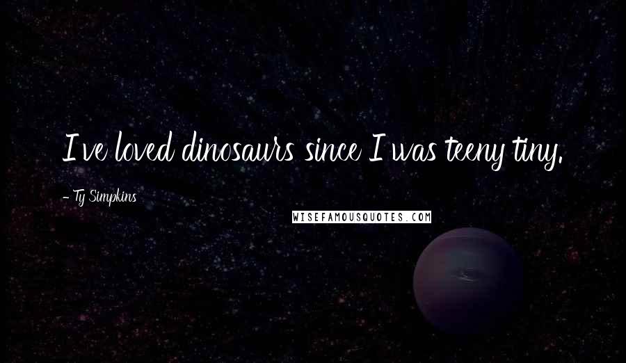 Ty Simpkins Quotes: I've loved dinosaurs since I was teeny tiny.