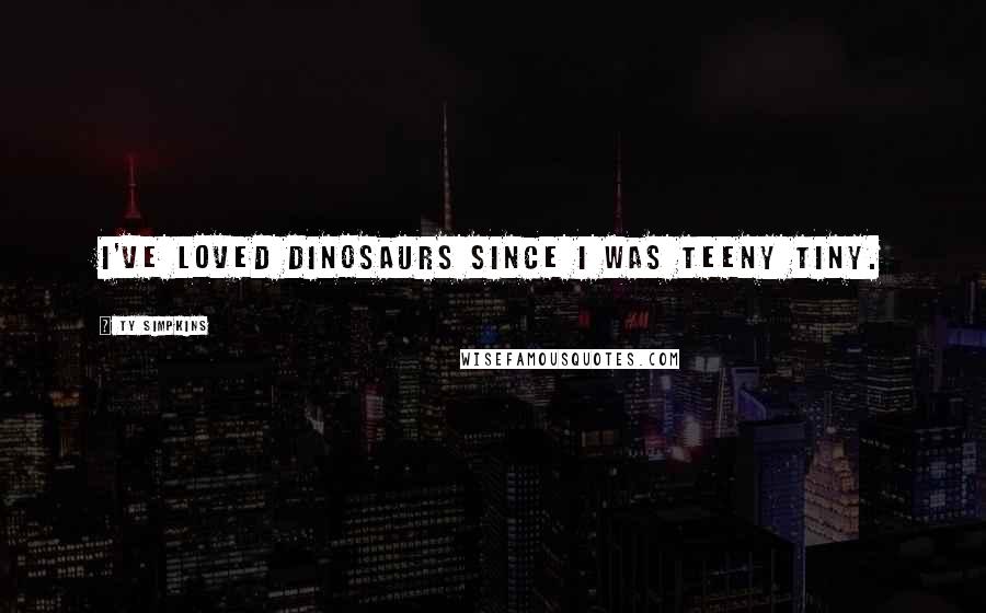 Ty Simpkins Quotes: I've loved dinosaurs since I was teeny tiny.