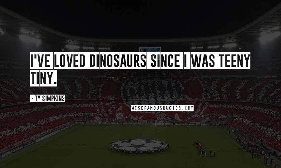 Ty Simpkins Quotes: I've loved dinosaurs since I was teeny tiny.