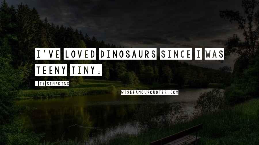 Ty Simpkins Quotes: I've loved dinosaurs since I was teeny tiny.