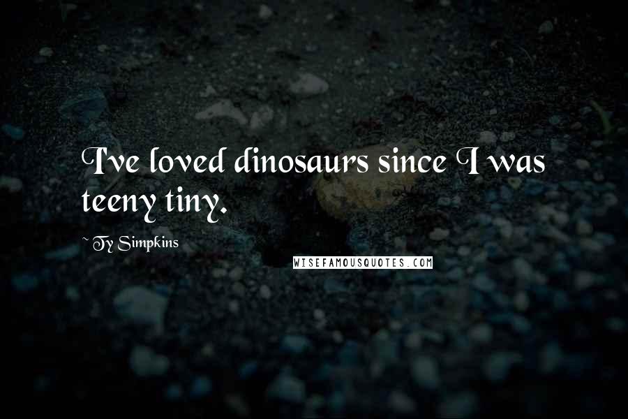 Ty Simpkins Quotes: I've loved dinosaurs since I was teeny tiny.