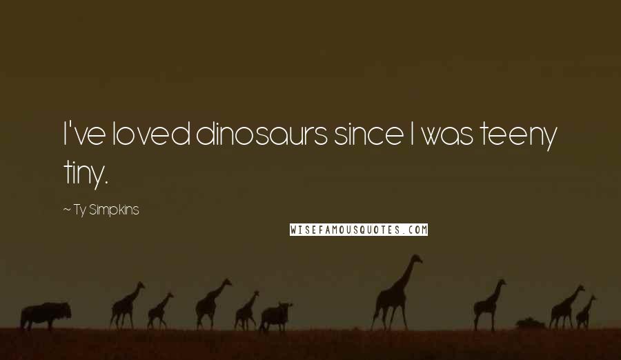 Ty Simpkins Quotes: I've loved dinosaurs since I was teeny tiny.