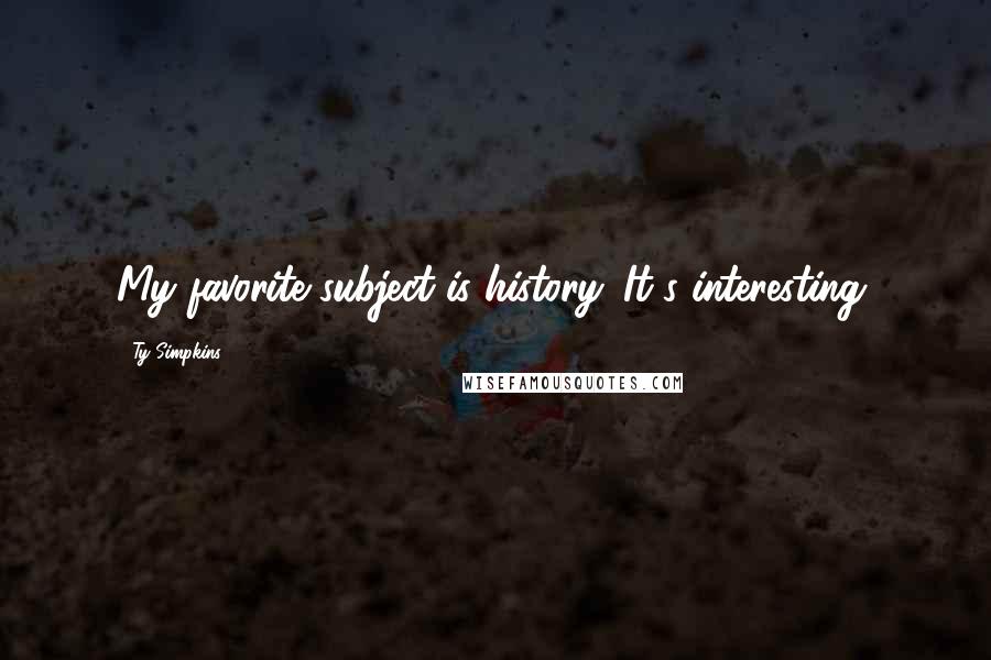Ty Simpkins Quotes: My favorite subject is history. It's interesting.