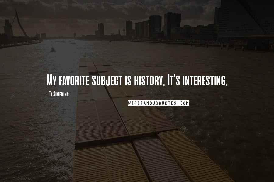 Ty Simpkins Quotes: My favorite subject is history. It's interesting.
