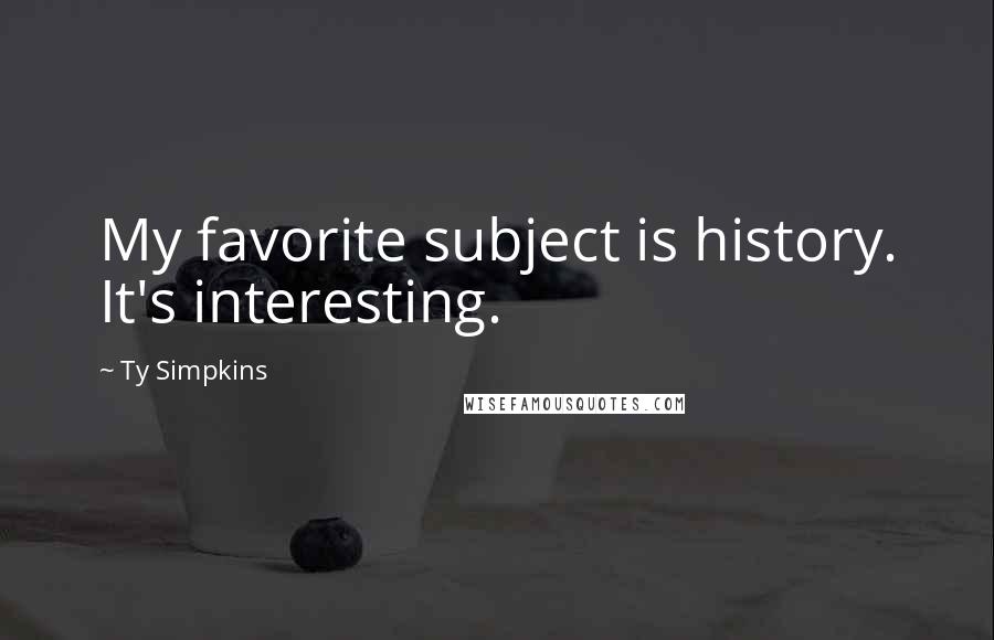 Ty Simpkins Quotes: My favorite subject is history. It's interesting.