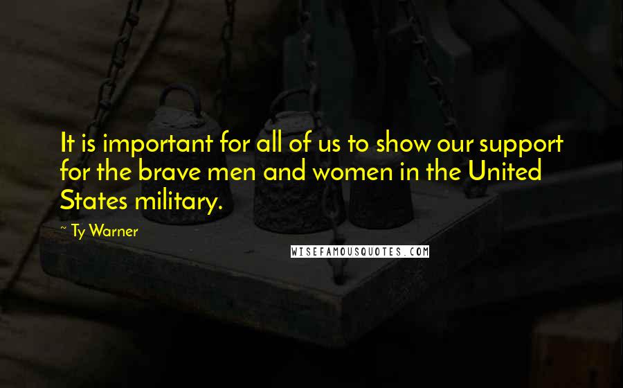 Ty Warner Quotes: It is important for all of us to show our support for the brave men and women in the United States military.