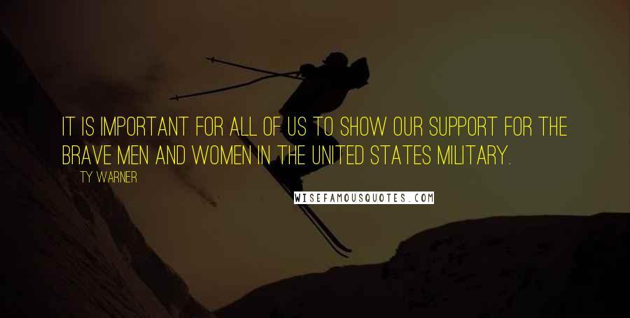 Ty Warner Quotes: It is important for all of us to show our support for the brave men and women in the United States military.