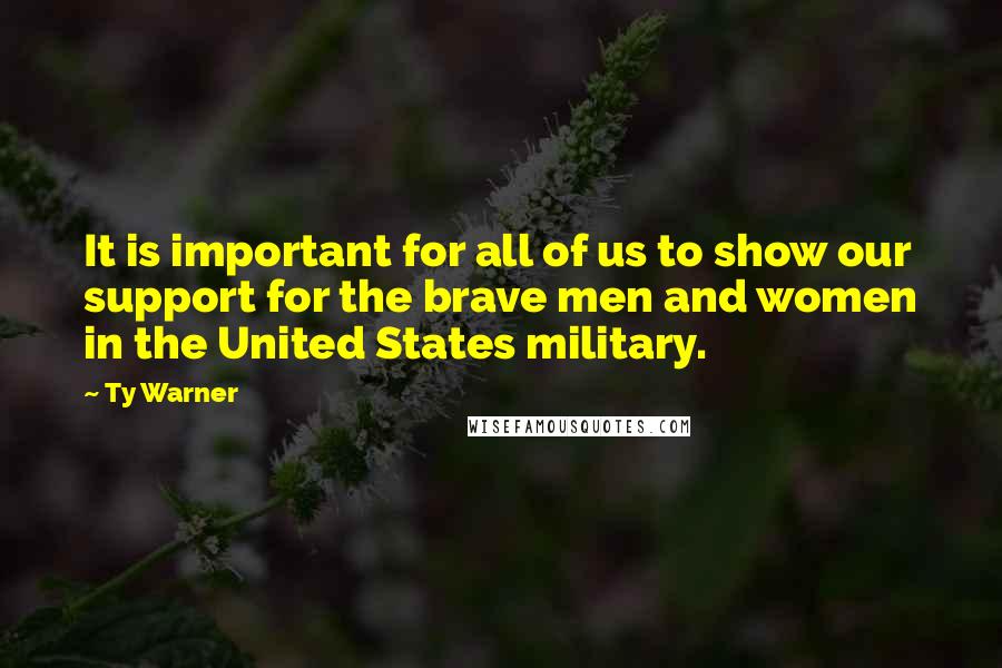 Ty Warner Quotes: It is important for all of us to show our support for the brave men and women in the United States military.