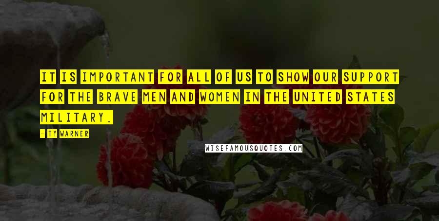 Ty Warner Quotes: It is important for all of us to show our support for the brave men and women in the United States military.