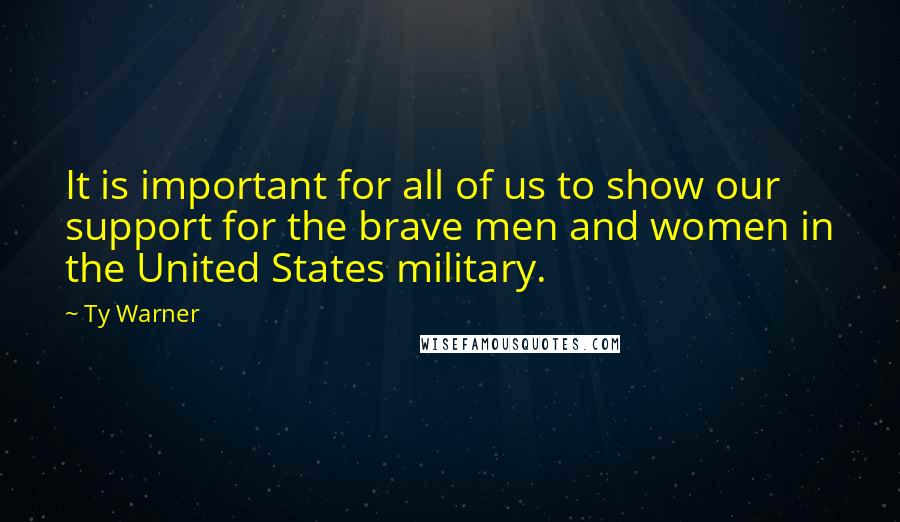 Ty Warner Quotes: It is important for all of us to show our support for the brave men and women in the United States military.