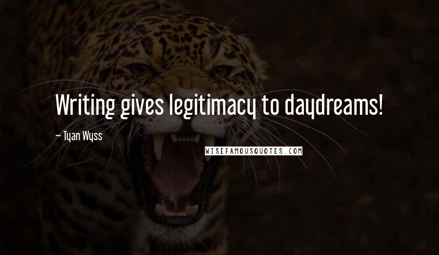 Tyan Wyss Quotes: Writing gives legitimacy to daydreams!