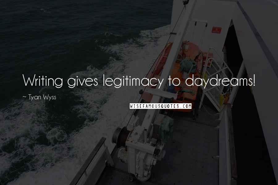 Tyan Wyss Quotes: Writing gives legitimacy to daydreams!