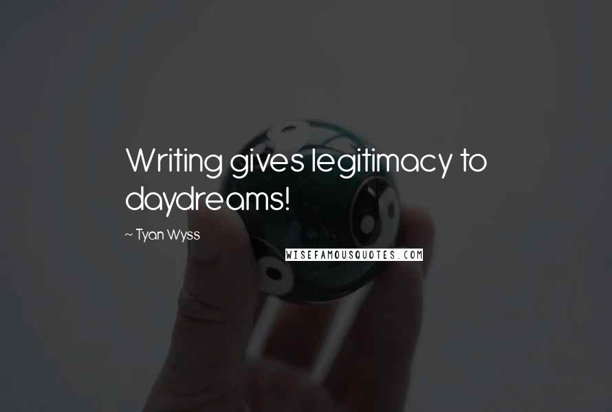 Tyan Wyss Quotes: Writing gives legitimacy to daydreams!