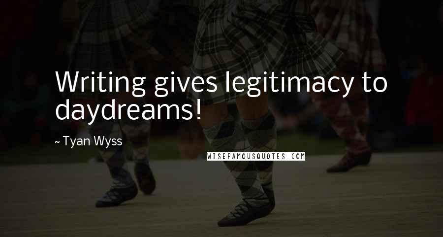 Tyan Wyss Quotes: Writing gives legitimacy to daydreams!