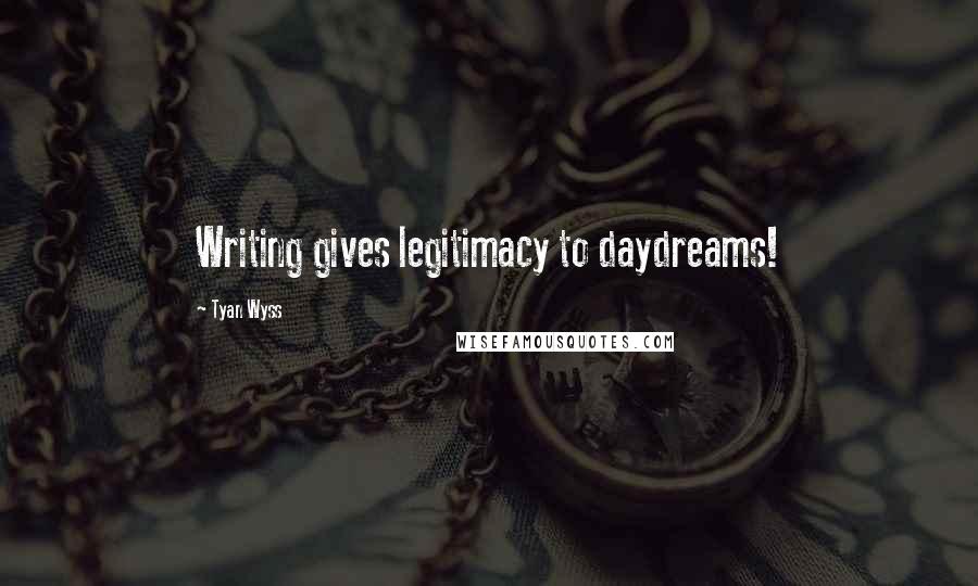 Tyan Wyss Quotes: Writing gives legitimacy to daydreams!