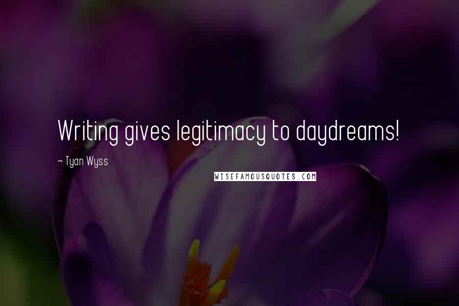 Tyan Wyss Quotes: Writing gives legitimacy to daydreams!