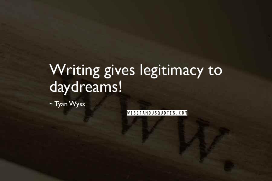 Tyan Wyss Quotes: Writing gives legitimacy to daydreams!
