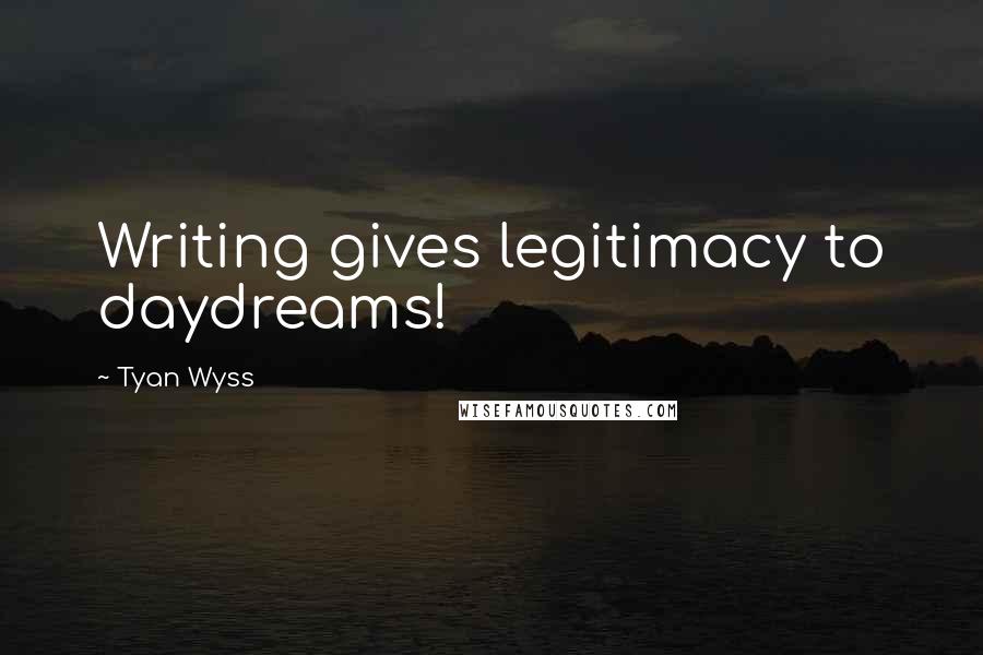 Tyan Wyss Quotes: Writing gives legitimacy to daydreams!