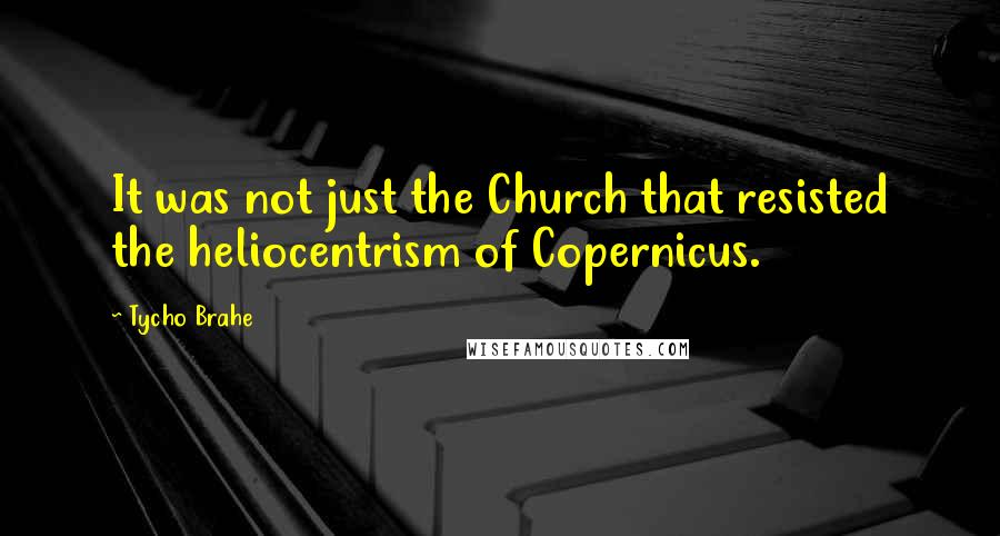Tycho Brahe Quotes: It was not just the Church that resisted the heliocentrism of Copernicus.