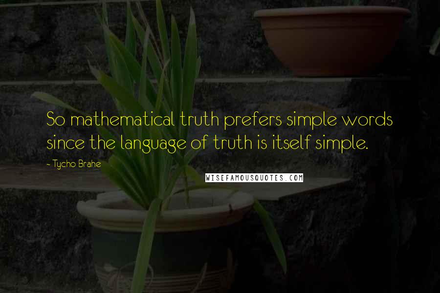 Tycho Brahe Quotes: So mathematical truth prefers simple words since the language of truth is itself simple.