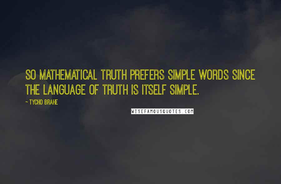 Tycho Brahe Quotes: So mathematical truth prefers simple words since the language of truth is itself simple.