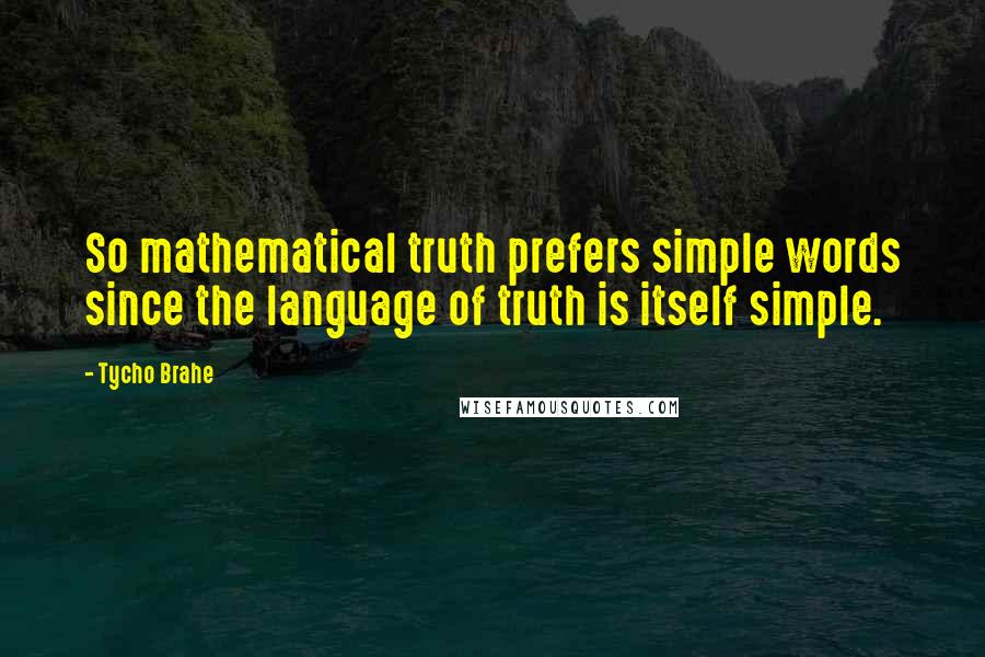 Tycho Brahe Quotes: So mathematical truth prefers simple words since the language of truth is itself simple.