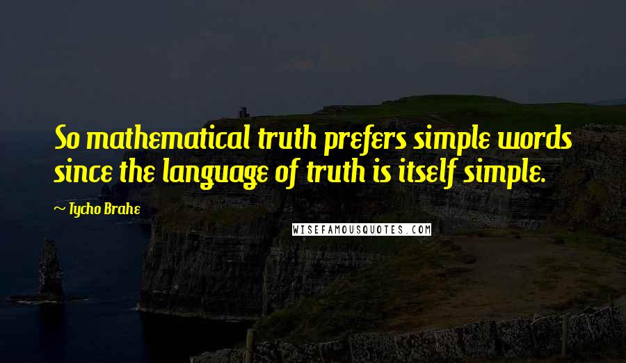 Tycho Brahe Quotes: So mathematical truth prefers simple words since the language of truth is itself simple.