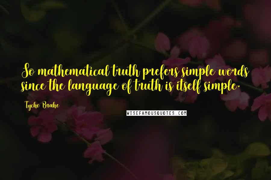 Tycho Brahe Quotes: So mathematical truth prefers simple words since the language of truth is itself simple.