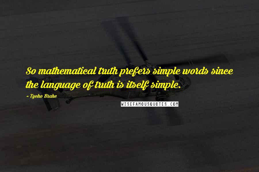 Tycho Brahe Quotes: So mathematical truth prefers simple words since the language of truth is itself simple.