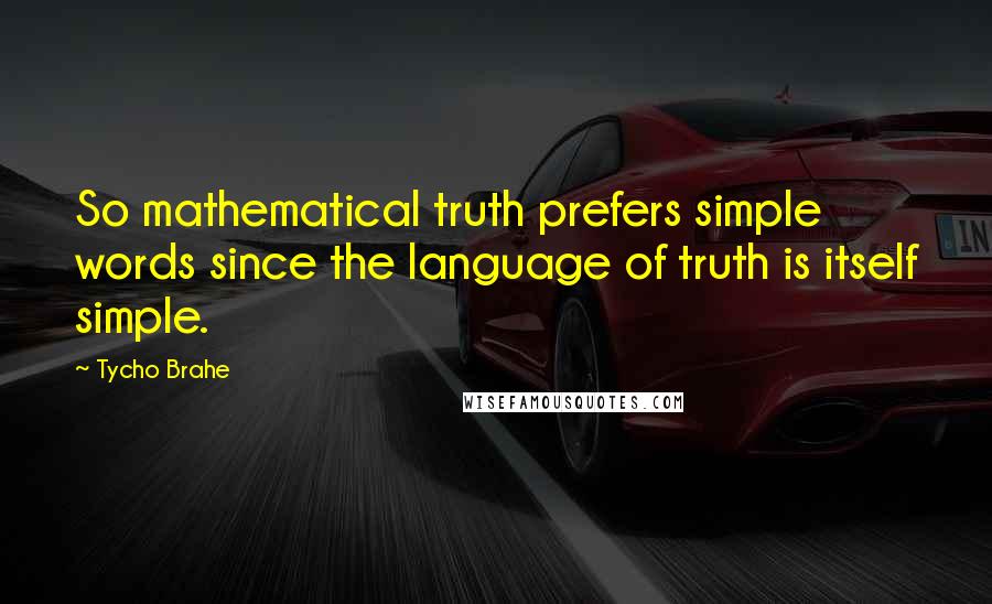 Tycho Brahe Quotes: So mathematical truth prefers simple words since the language of truth is itself simple.