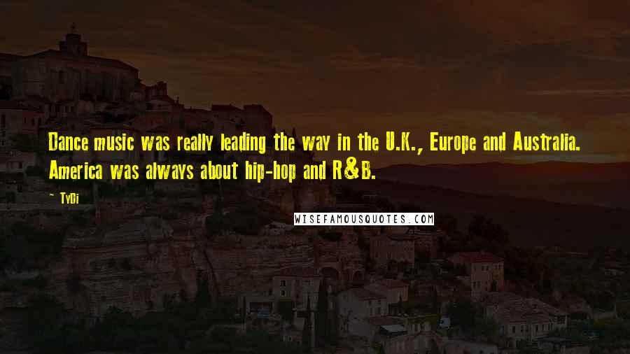 TyDi Quotes: Dance music was really leading the way in the U.K., Europe and Australia. America was always about hip-hop and R&B.