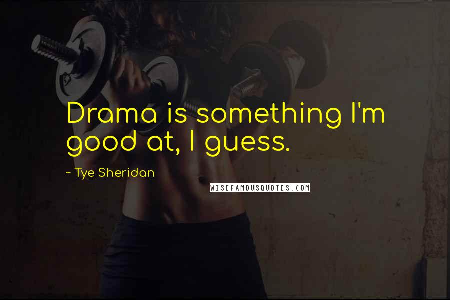 Tye Sheridan Quotes: Drama is something I'm good at, I guess.