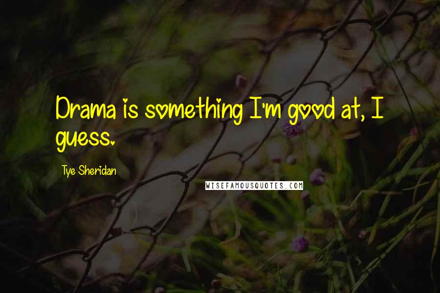 Tye Sheridan Quotes: Drama is something I'm good at, I guess.