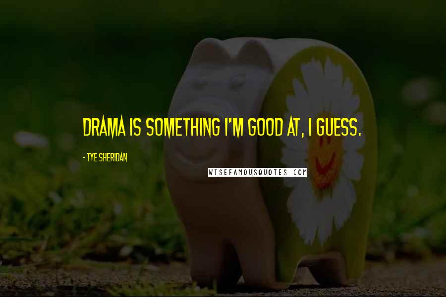 Tye Sheridan Quotes: Drama is something I'm good at, I guess.