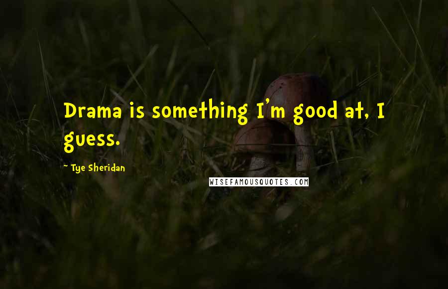 Tye Sheridan Quotes: Drama is something I'm good at, I guess.